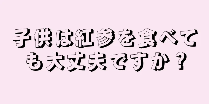 子供は紅参を食べても大丈夫ですか？