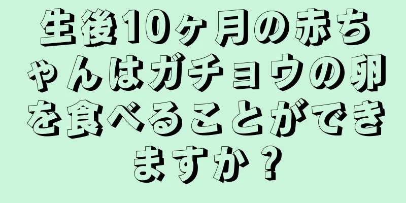 生後10ヶ月の赤ちゃんはガチョウの卵を食べることができますか？