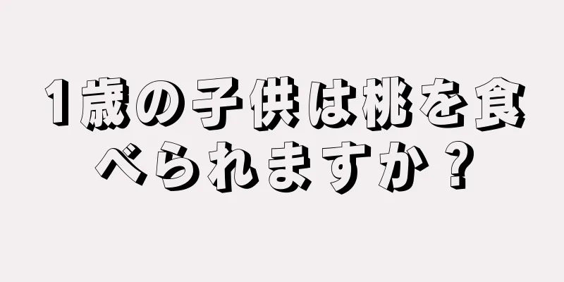 1歳の子供は桃を食べられますか？