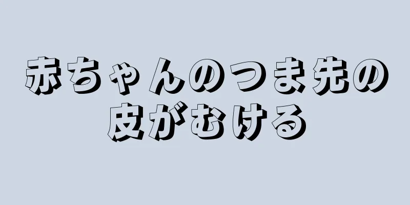 赤ちゃんのつま先の皮がむける