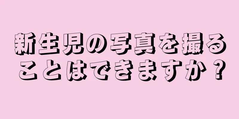新生児の写真を撮ることはできますか？