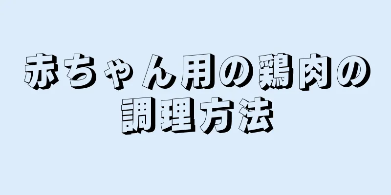赤ちゃん用の鶏肉の調理方法