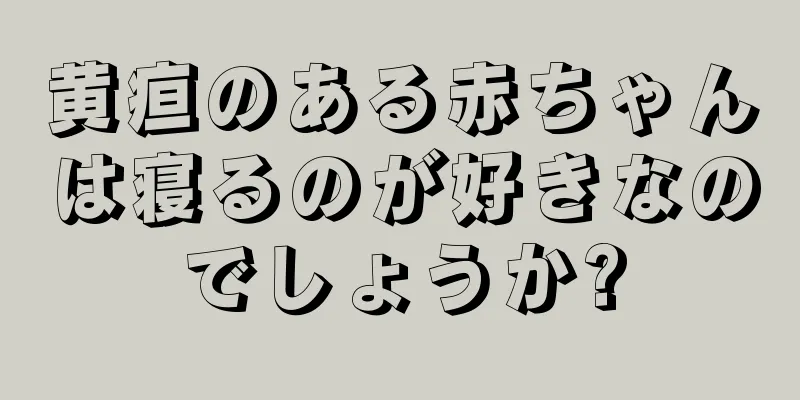 黄疸のある赤ちゃんは寝るのが好きなのでしょうか?