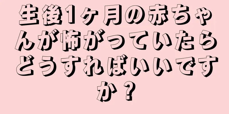 生後1ヶ月の赤ちゃんが怖がっていたらどうすればいいですか？