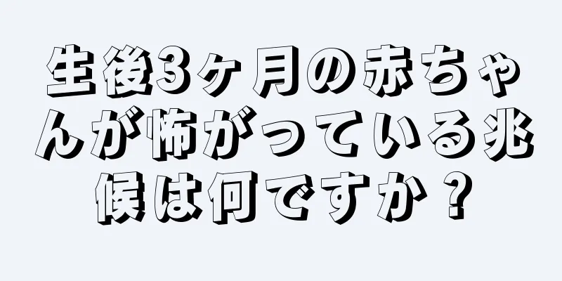 生後3ヶ月の赤ちゃんが怖がっている兆候は何ですか？