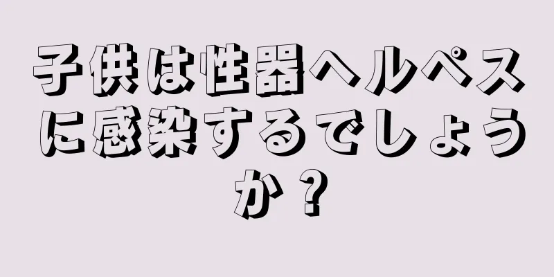 子供は性器ヘルペスに感染するでしょうか？