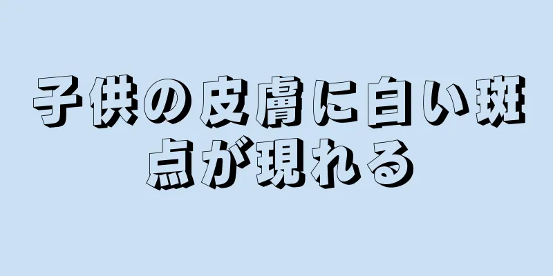 子供の皮膚に白い斑点が現れる