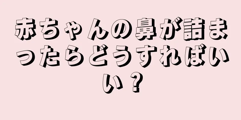 赤ちゃんの鼻が詰まったらどうすればいい？