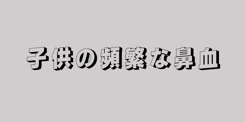 子供の頻繁な鼻血