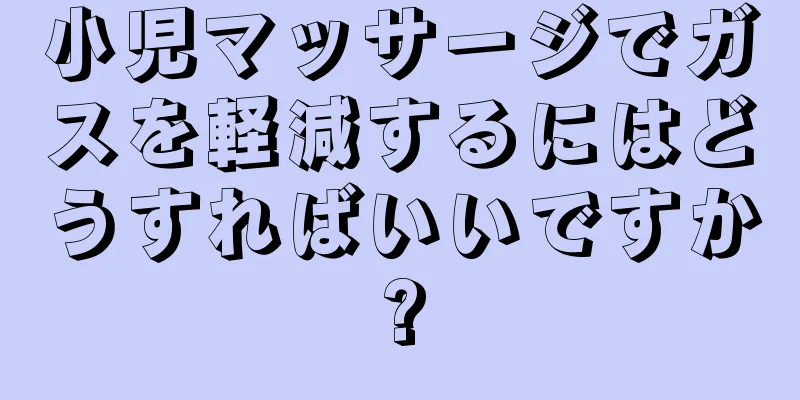 小児マッサージでガスを軽減するにはどうすればいいですか?