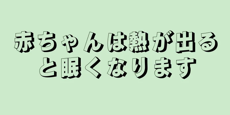 赤ちゃんは熱が出ると眠くなります