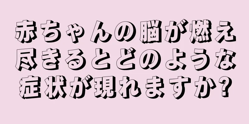 赤ちゃんの脳が燃え尽きるとどのような症状が現れますか?