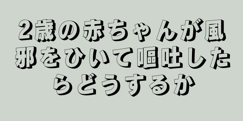 2歳の赤ちゃんが風邪をひいて嘔吐したらどうするか