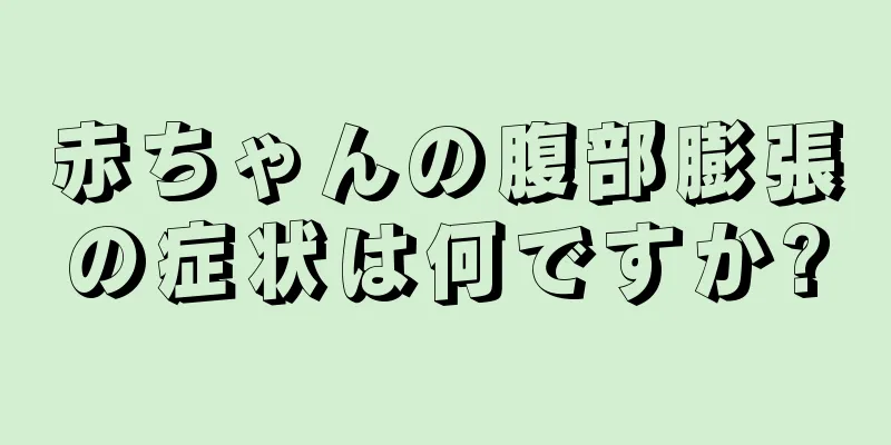 赤ちゃんの腹部膨張の症状は何ですか?