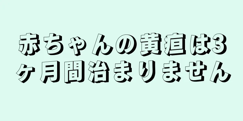 赤ちゃんの黄疸は3ヶ月間治まりません