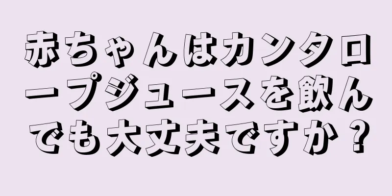 赤ちゃんはカンタロープジュースを飲んでも大丈夫ですか？