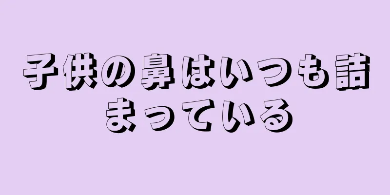 子供の鼻はいつも詰まっている
