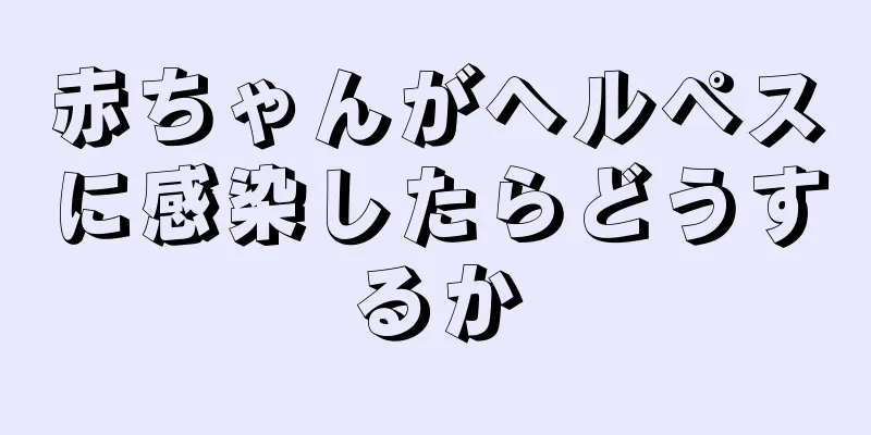 赤ちゃんがヘルペスに感染したらどうするか