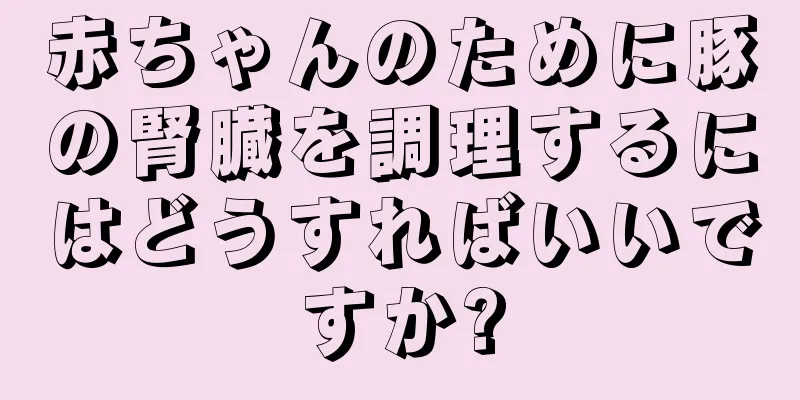 赤ちゃんのために豚の腎臓を調理するにはどうすればいいですか?