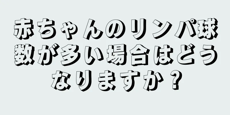 赤ちゃんのリンパ球数が多い場合はどうなりますか？