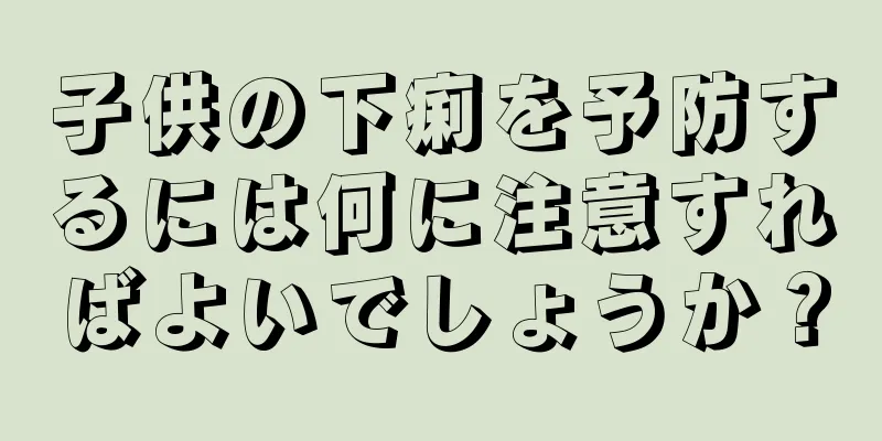 子供の下痢を予防するには何に注意すればよいでしょうか？