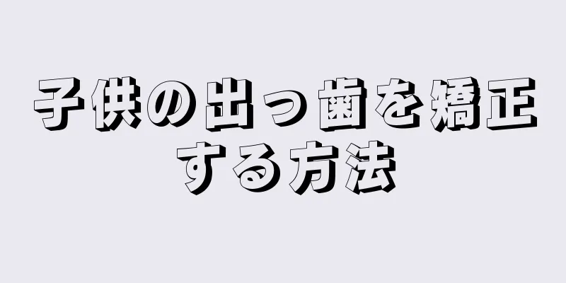 子供の出っ歯を矯正する方法
