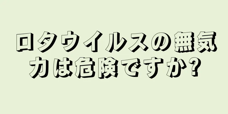 ロタウイルスの無気力は危険ですか?