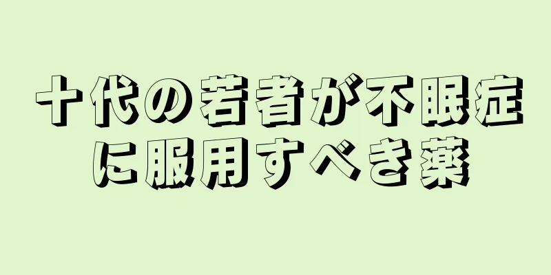十代の若者が不眠症に服用すべき薬