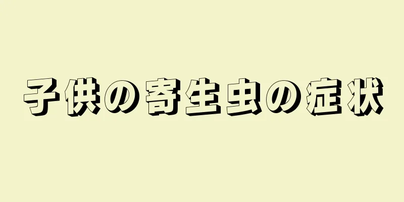 子供の寄生虫の症状