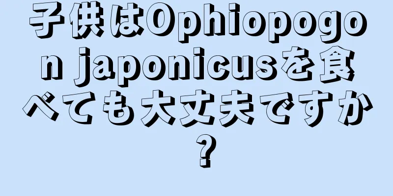 子供はOphiopogon japonicusを食べても大丈夫ですか？