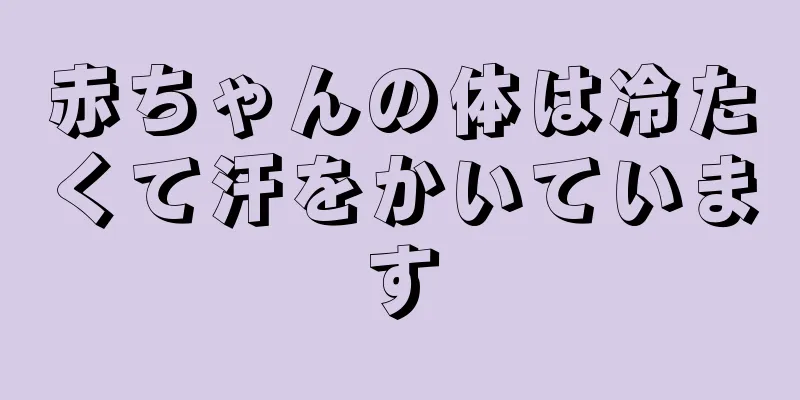 赤ちゃんの体は冷たくて汗をかいています