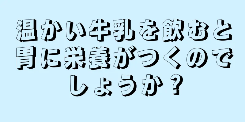 温かい牛乳を飲むと胃に栄養がつくのでしょうか？