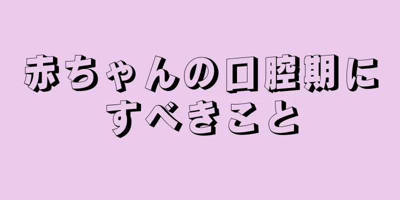 赤ちゃんの口腔期にすべきこと