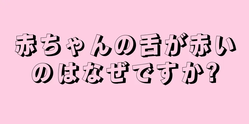 赤ちゃんの舌が赤いのはなぜですか?