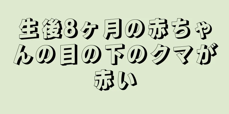 生後8ヶ月の赤ちゃんの目の下のクマが赤い