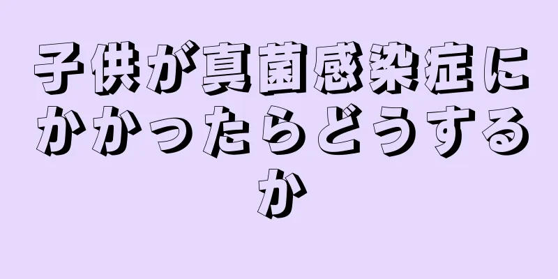 子供が真菌感染症にかかったらどうするか