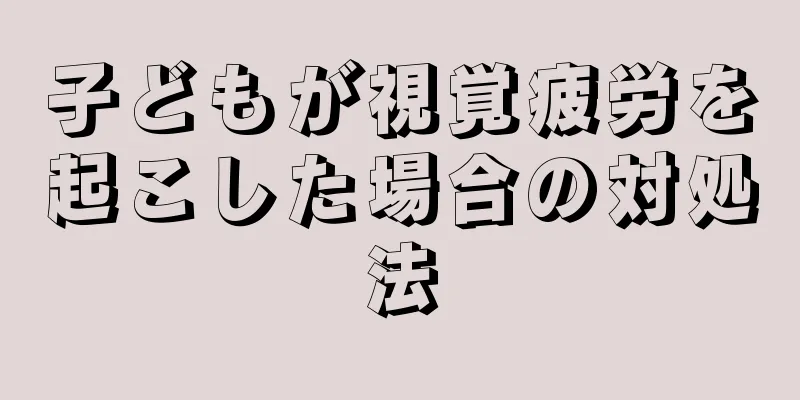 子どもが視覚疲労を起こした場合の対処法