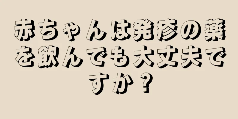 赤ちゃんは発疹の薬を飲んでも大丈夫ですか？