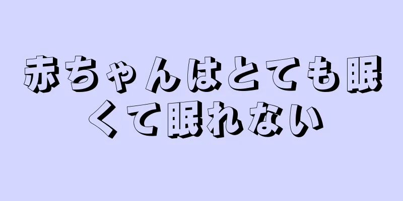 赤ちゃんはとても眠くて眠れない