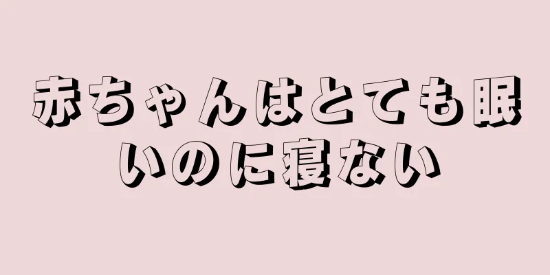 赤ちゃんはとても眠いのに寝ない