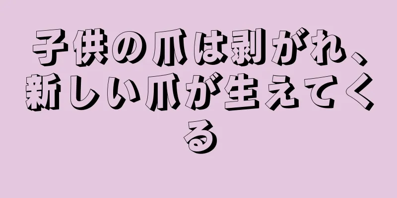 子供の爪は剥がれ、新しい爪が生えてくる