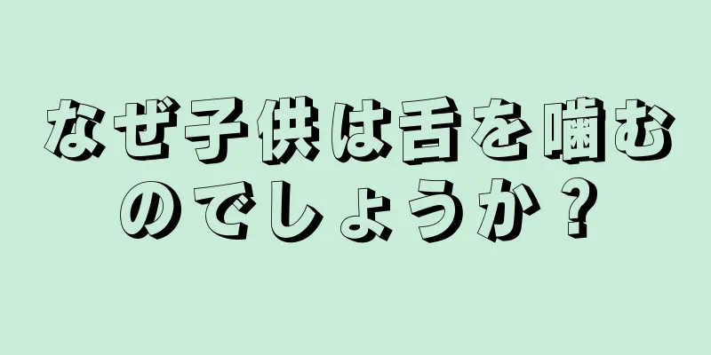 なぜ子供は舌を噛むのでしょうか？