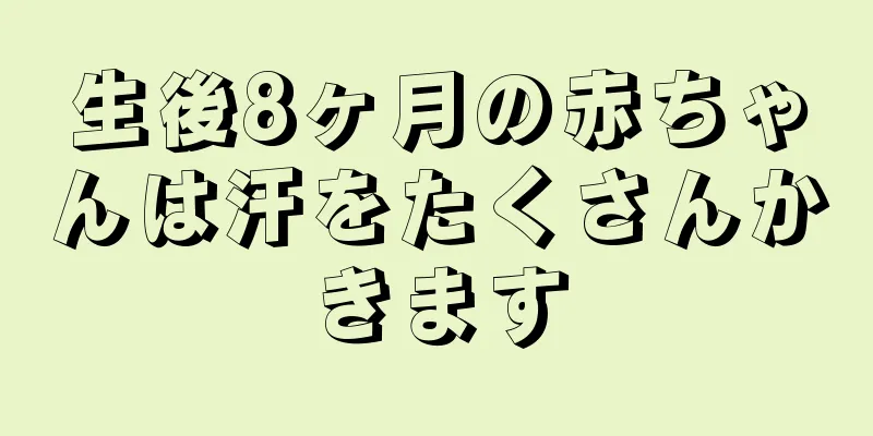 生後8ヶ月の赤ちゃんは汗をたくさんかきます