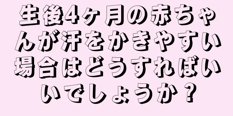 生後4ヶ月の赤ちゃんが汗をかきやすい場合はどうすればいいでしょうか？