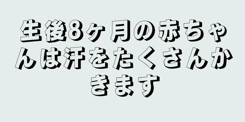 生後8ヶ月の赤ちゃんは汗をたくさんかきます