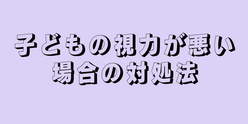 子どもの視力が悪い場合の対処法