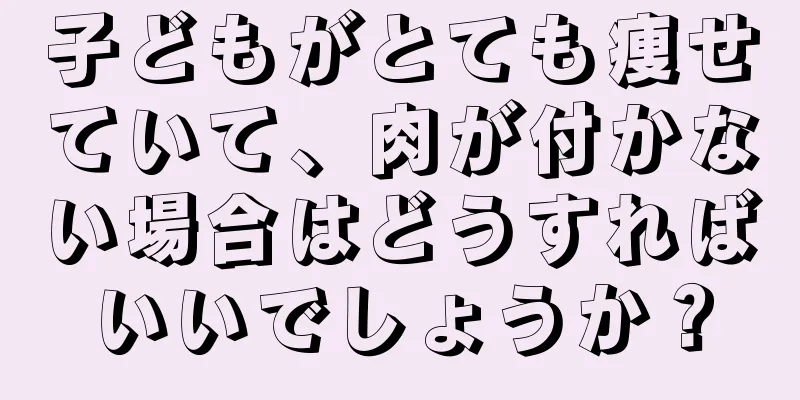 子どもがとても痩せていて、肉が付かない場合はどうすればいいでしょうか？