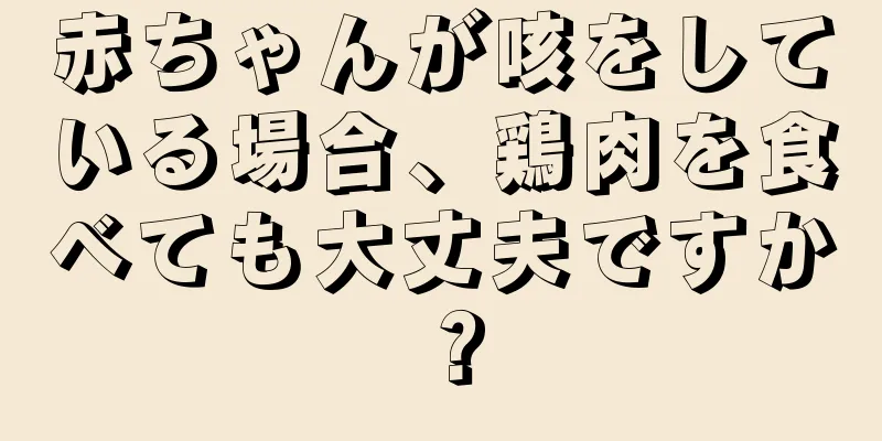 赤ちゃんが咳をしている場合、鶏肉を食べても大丈夫ですか？