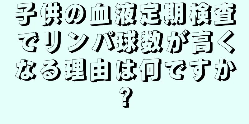 子供の血液定期検査でリンパ球数が高くなる理由は何ですか?