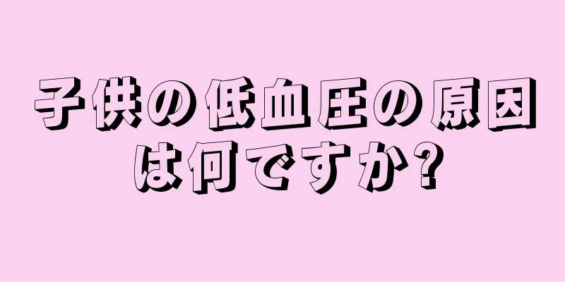 子供の低血圧の原因は何ですか?